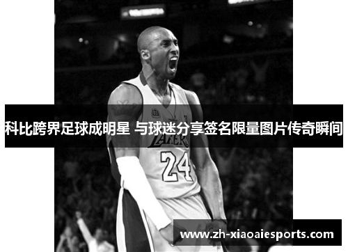 科比跨界足球成明星 与球迷分享签名限量图片传奇瞬间