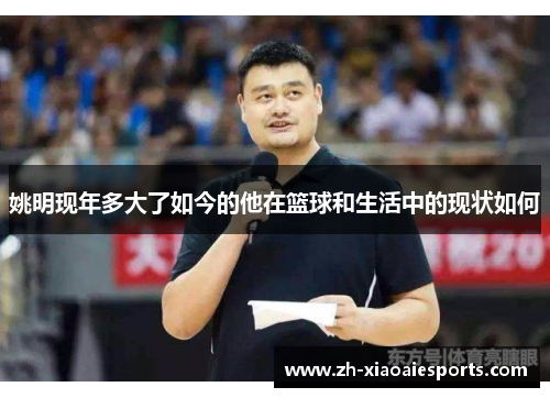姚明现年多大了如今的他在篮球和生活中的现状如何
