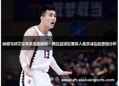 姚明与郭艾伦年薪差距揭秘：两位篮球巨星收入差异背后的原因分析
