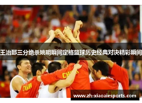 王治郅三分绝杀姚明瞬间定格篮球历史经典对决精彩瞬间