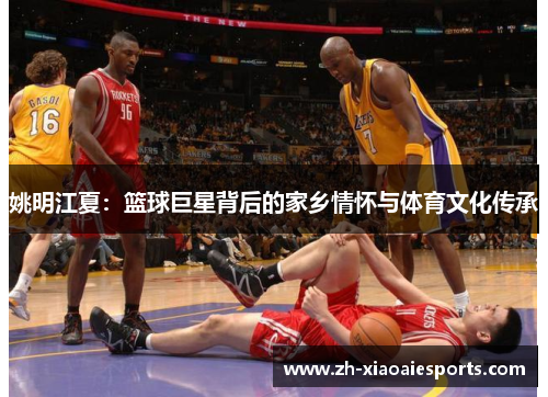 姚明江夏：篮球巨星背后的家乡情怀与体育文化传承