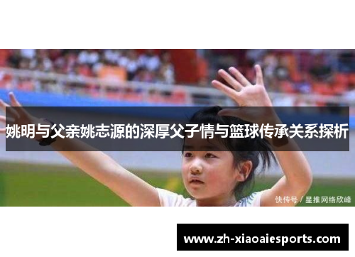 姚明与父亲姚志源的深厚父子情与篮球传承关系探析