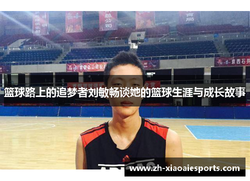 篮球路上的追梦者刘敏畅谈她的篮球生涯与成长故事