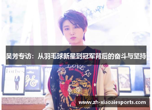 吴芳专访：从羽毛球新星到冠军背后的奋斗与坚持