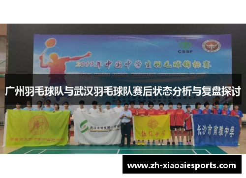 广州羽毛球队与武汉羽毛球队赛后状态分析与复盘探讨