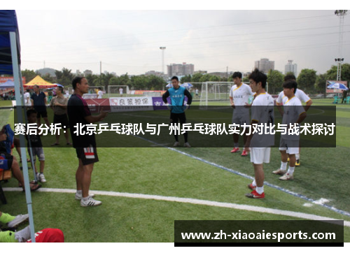 赛后分析：北京乒乓球队与广州乒乓球队实力对比与战术探讨