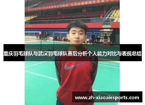 重庆羽毛球队与武汉羽毛球队赛后分析个人能力对比与表现总结