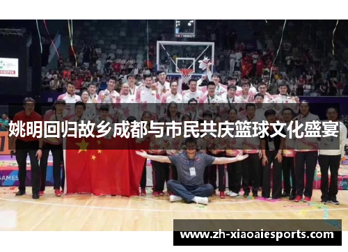 姚明回归故乡成都与市民共庆篮球文化盛宴
