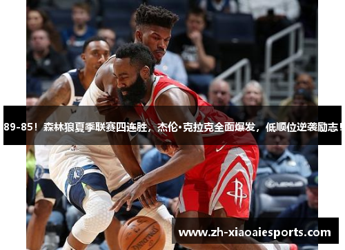 89-85！森林狼夏季联赛四连胜，杰伦·克拉克全面爆发，低顺位逆袭励志！
