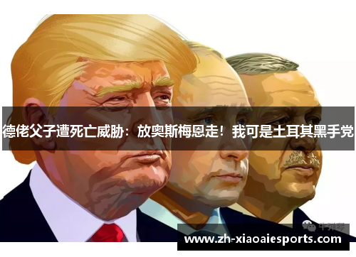 德佬父子遭死亡威胁：放奥斯梅恩走！我可是土耳其黑手党