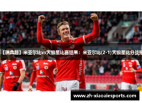 【瑞典超】米亚尔比vs天狼星比赛结果：米亚尔比(2-1)天狼星比分战报