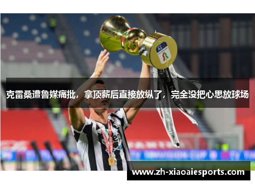 克雷桑遭鲁媒痛批，拿顶薪后直接放纵了，完全没把心思放球场